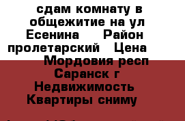 сдам комнату в общежитие на ул. Есенина.  › Район ­ пролетарский › Цена ­ 5 000 - Мордовия респ., Саранск г. Недвижимость » Квартиры сниму   